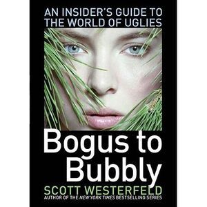 Bogus to Bubbly: An Insider's Guide to the World of Uglies -- Scott Westerfeld
